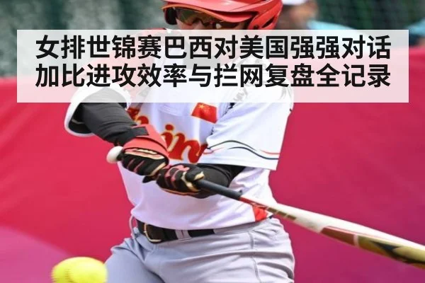 女排世锦赛巴西对美国强强对话 加比进攻效率与拦网复盘全记录