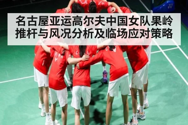 名古屋亚运高尔夫中国女队果岭推杆与风况分析及临场应对策略