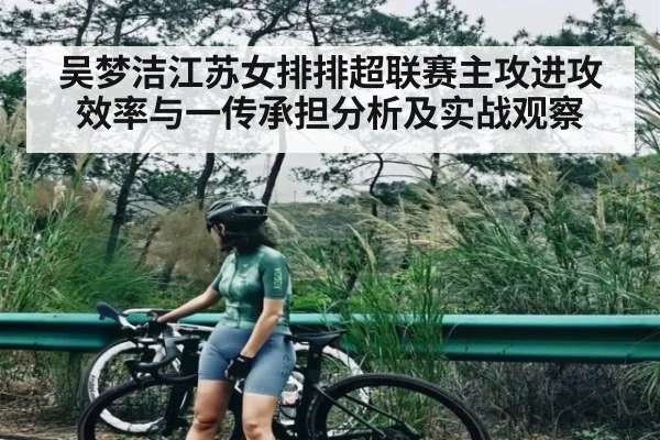 吴梦洁江苏女排排超联赛主攻进攻效率与一传承担分析及实战观察